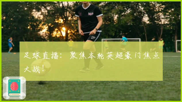 足球直播：聚焦本轮英超豪门焦点大战！