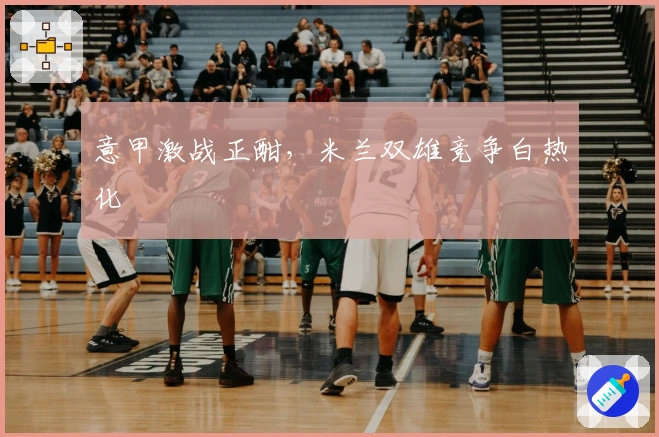 意甲激战正酣，米兰双雄竞争白热化