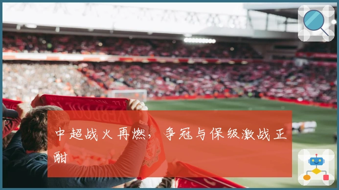 中超战火再燃，争冠与保级激战正酣