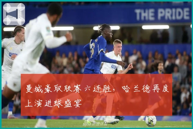 曼城豪取联赛六连胜，哈兰德再度上演进球盛宴