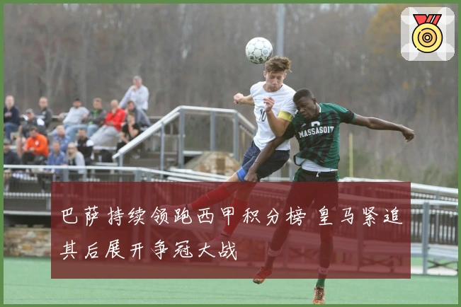 巴萨持续领跑西甲积分榜 皇马紧追其后展开争冠大战