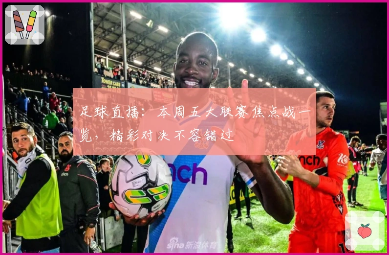 足球直播：本周五大联赛焦点战一览，精彩对决不容错过
