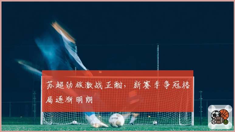 苏超劲旅激战正酣，新赛季争冠格局逐渐明朗