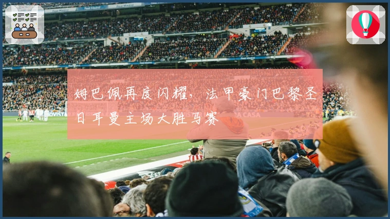 姆巴佩再度闪耀，法甲豪门巴黎圣日耳曼主场大胜马赛